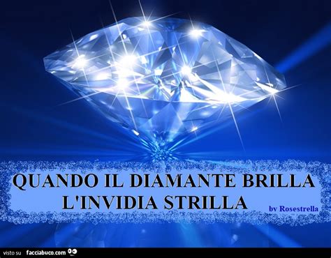 Quando il diamante brilla, l'invidia strilla .